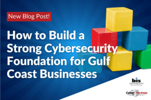 BIS Blog Image How to Build a Strong Cybersecurity Foundation for Gulf Coast Businesses